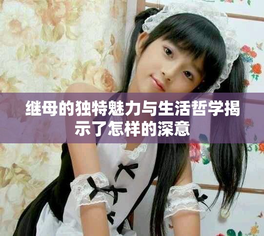 继母的独特魅力与生活哲学揭示了怎样的深意