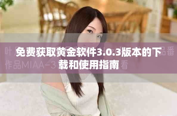 免费获取黄金软件3.0.3版本的下载和使用指南