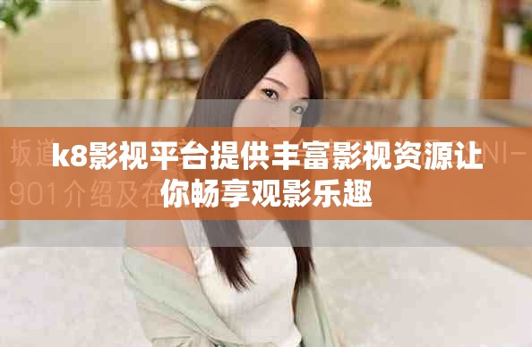 k8影视平台提供丰富影视资源让你畅享观影乐趣