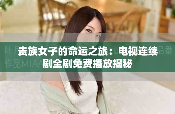 贵族女子的命运之旅：电视连续剧全剧免费播放揭秘