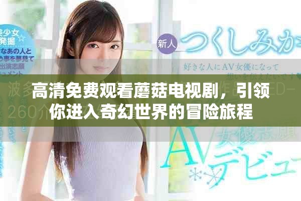高清免费观看蘑菇电视剧，引领你进入奇幻世界的冒险旅程