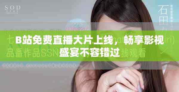 B站免费直播大片上线，畅享影视盛宴不容错过