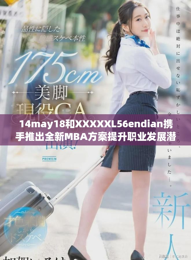 14may18和XXXXXL56endian携手推出全新MBA方案提升职业发展潜力