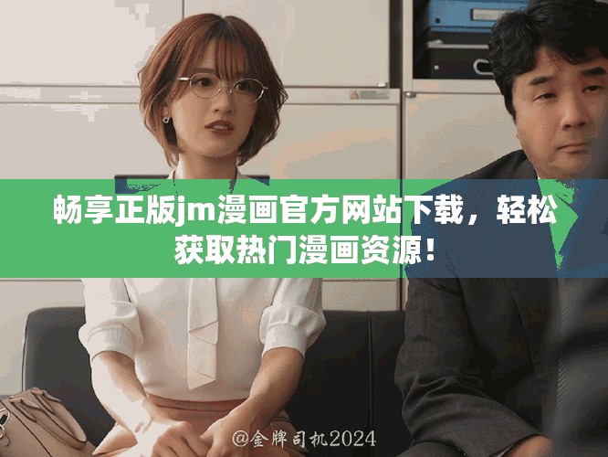 畅享正版jm漫画官方网站下载，轻松获取热门漫画资源！
