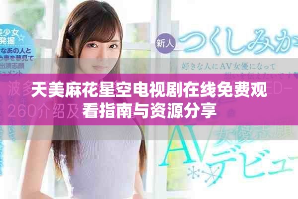 天美麻花星空电视剧在线免费观看指南与资源分享
