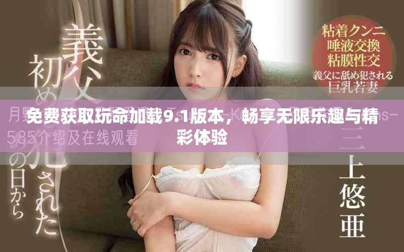 免费获取玩命加载9.1版本，畅享无限乐趣与精彩体验