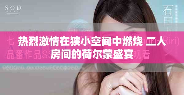 热烈激情在狭小空间中燃烧 二人房间的荷尔蒙盛宴