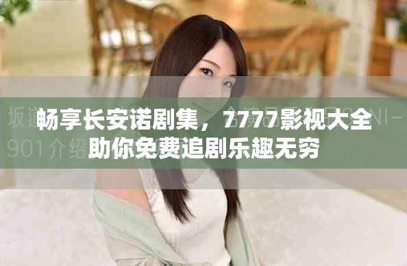 畅享长安诺剧集，7777影视大全助你免费追剧乐趣无穷