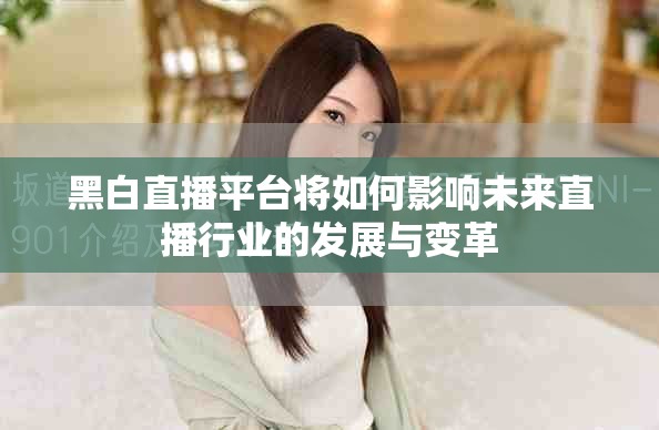 黑白直播平台将如何影响未来直播行业的发展与变革