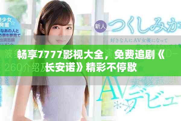 畅享7777影视大全，免费追剧《长安诺》精彩不停歇