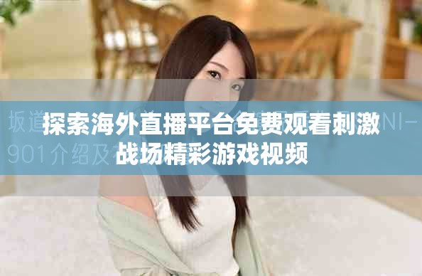 探索海外直播平台免费观看刺激战场精彩游戏视频