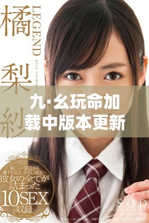 九·幺玩命加载中版本更新1.0.31全新体验与玩法介绍