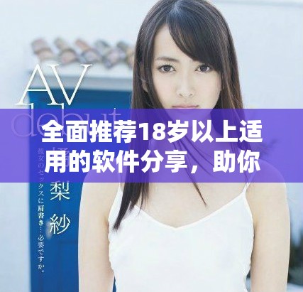 全面推荐18岁以上适用的软件分享，助你畅享精彩应用体验