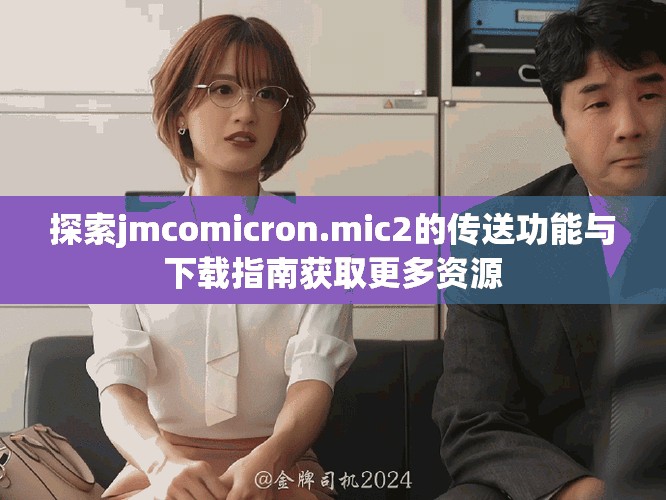 探索jmcomicron.mic2的传送功能与下载指南获取更多资源