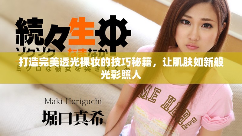 打造完美透光裸妆的技巧秘籍，让肌肤如新般光彩照人