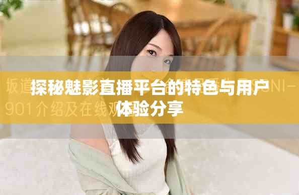 探秘魅影直播平台的特色与用户体验分享
