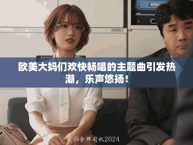 欧美大妈们欢快畅唱的主题曲引发热潮，乐声悠扬！