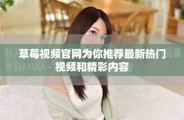 草莓视频官网为你推荐最新热门视频和精彩内容