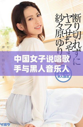 中国女子说唱歌手与黑人音乐人的独特风格碰撞探讨