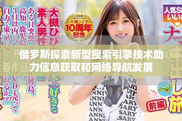 俄罗斯探索新型搜索引擎技术助力信息获取和网络导航发展