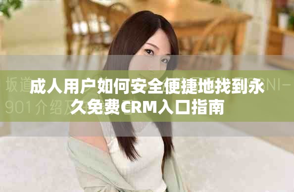 成人用户如何安全便捷地找到永久免费CRM入口指南
