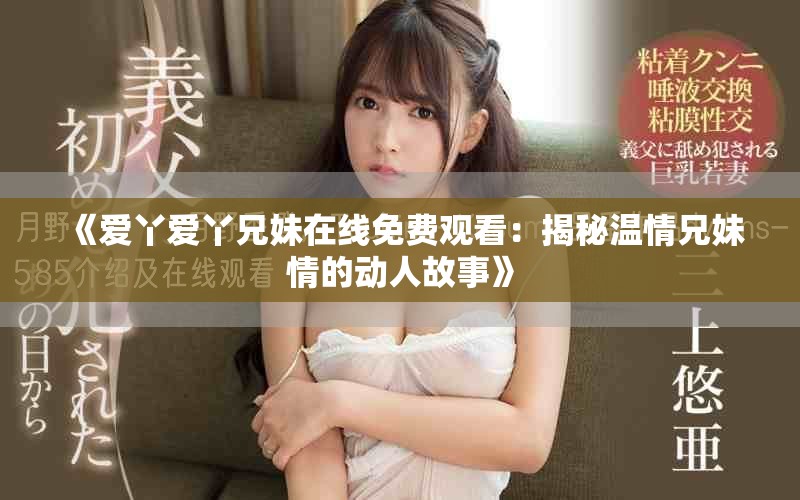 《爱丫爱丫兄妹在线免费观看：揭秘温情兄妹情的动人故事》