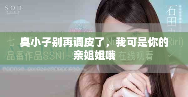 臭小子别再调皮了，我可是你的亲姐姐哦