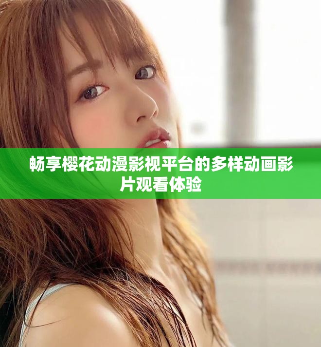 畅享樱花动漫影视平台的多样动画影片观看体验