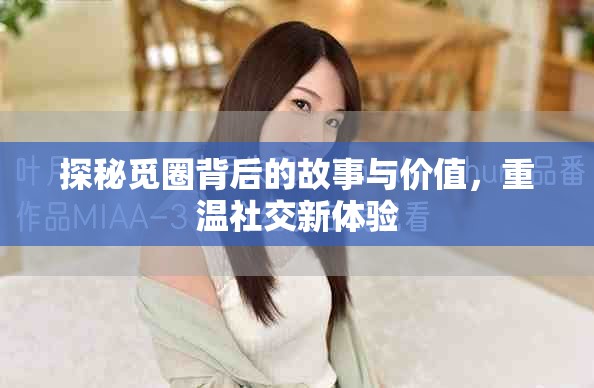 探秘觅圈背后的故事与价值，重温社交新体验