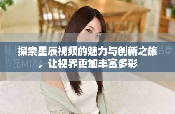 探索星辰视频的魅力与创新之旅，让视界更加丰富多彩