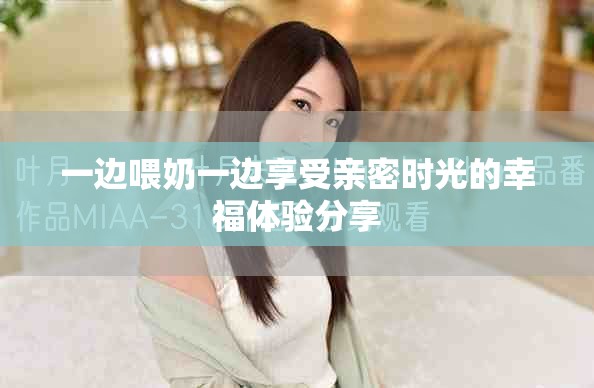 一边喂奶一边享受亲密时光的幸福体验分享