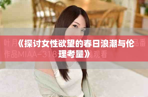 《探讨女性欲望的春日浪潮与伦理考量》