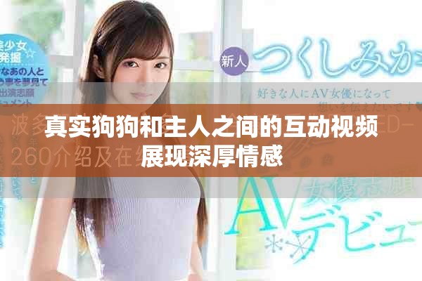真实狗狗和主人之间的互动视频展现深厚情感