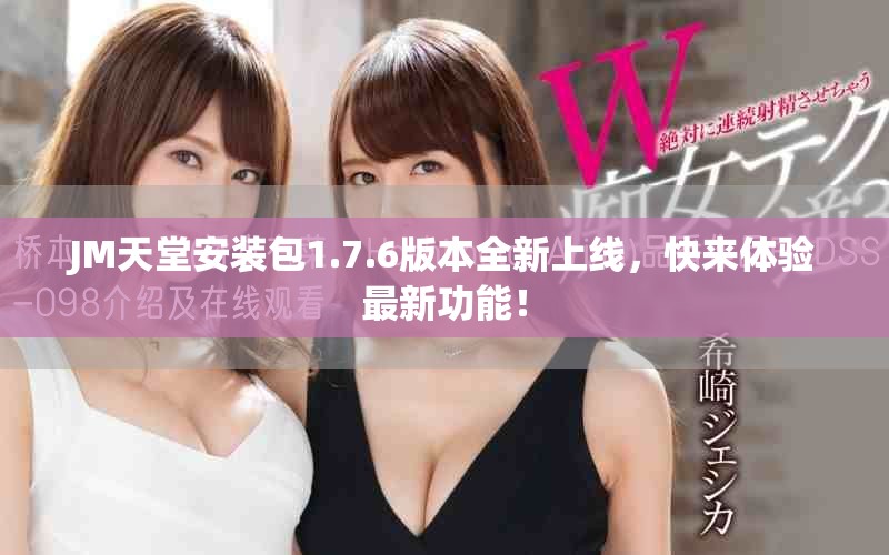 JM天堂安装包1.7.6版本全新上线，快来体验最新功能！