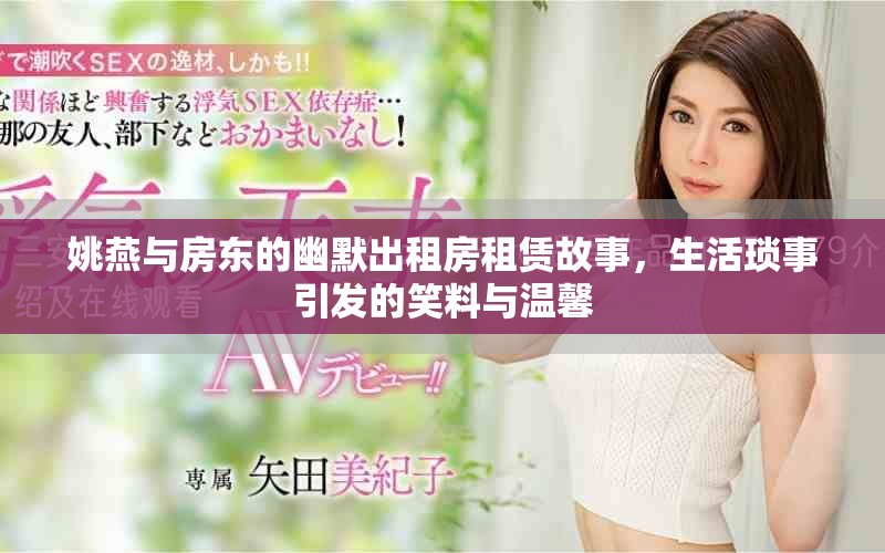 姚燕与房东的幽默出租房租赁故事，生活琐事引发的笑料与温馨