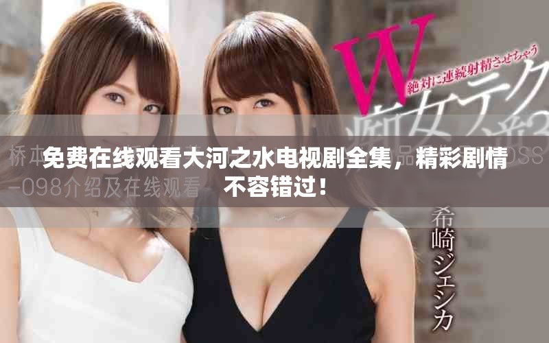 免费在线观看大河之水电视剧全集，精彩剧情不容错过！