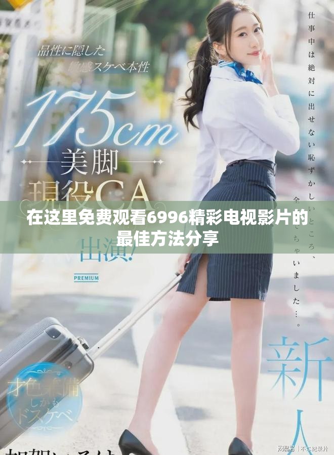 在这里免费观看6996精彩电视影片的最佳方法分享