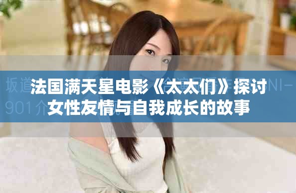 法国满天星电影《太太们》探讨女性友情与自我成长的故事
