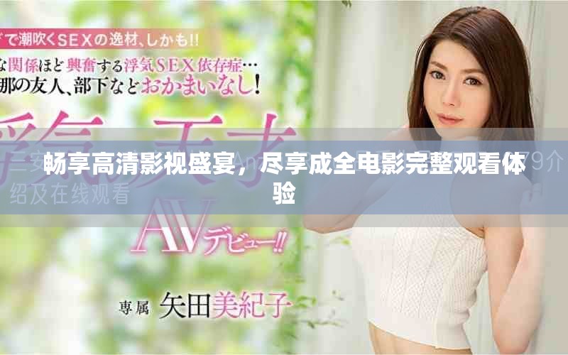 畅享高清影视盛宴，尽享成全电影完整观看体验