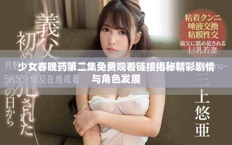 少女春晚药第二集免费观看链接揭秘精彩剧情与角色发展