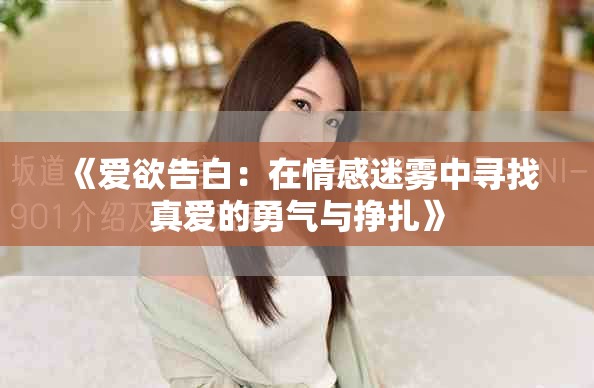 《爱欲告白：在情感迷雾中寻找真爱的勇气与挣扎》