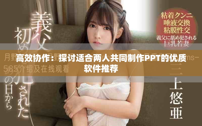 高效协作：探讨适合两人共同制作PPT的优质软件推荐
