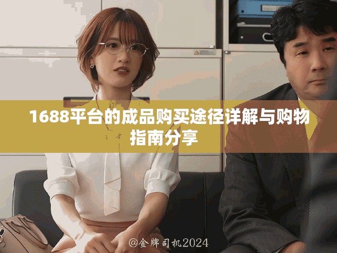 1688平台的成品购买途径详解与购物指南分享  