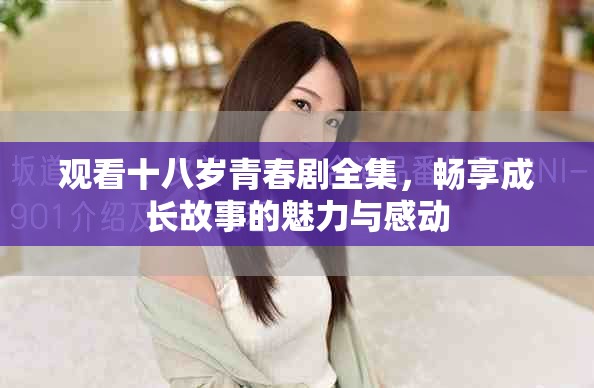 观看十八岁青春剧全集，畅享成长故事的魅力与感动
