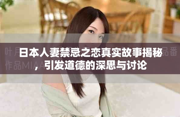 日本人妻禁忌之恋真实故事揭秘，引发道德的深思与讨论