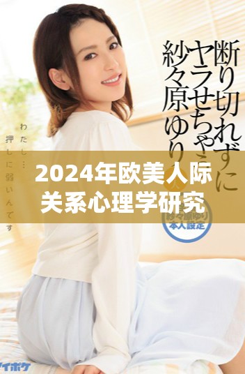 2024年欧美人际关系心理学研究新动态与人物解析
