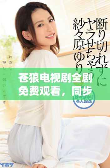 苍狼电视剧全剧免费观看，同步更新精彩剧情与角色解析