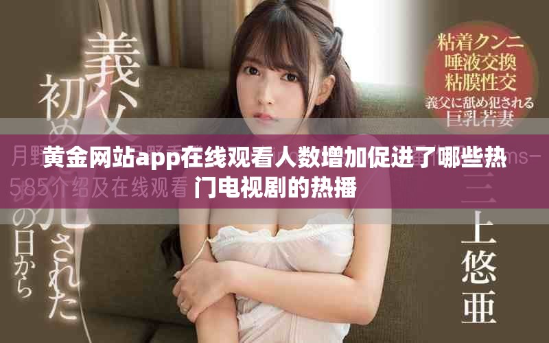 黄金网站app在线观看人数增加促进了哪些热门电视剧的热播