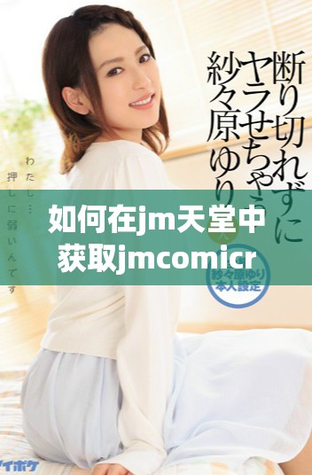 如何在jm天堂中获取jmcomicron.micios的下载链接及使用方法