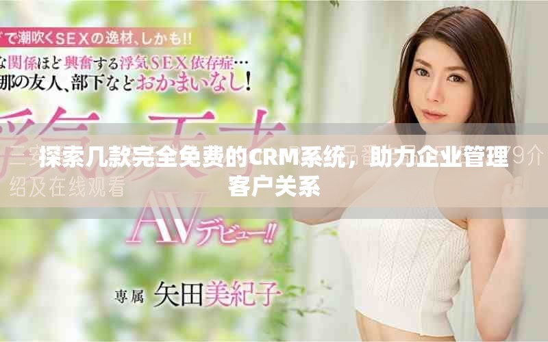 探索几款完全免费的CRM系统，助力企业管理客户关系